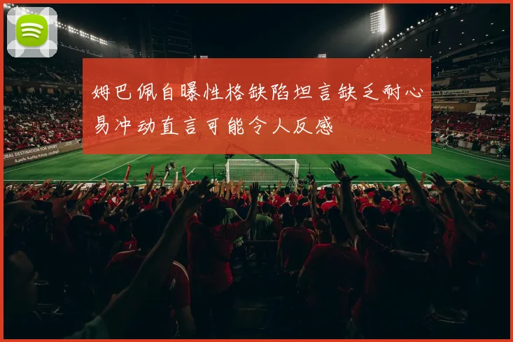 姆巴佩自曝性格缺陷坦言缺乏耐心易冲动直言可能令人反感