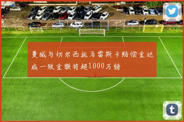 曼城与切尔西就马雷斯卡赔偿金达成一致金额将超1000万镑