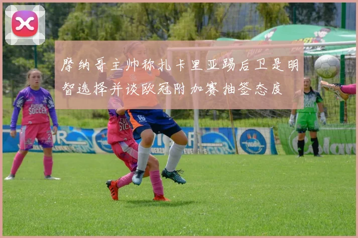 摩纳哥主帅称扎卡里亚踢后卫是明智选择并谈欧冠附加赛抽签态度