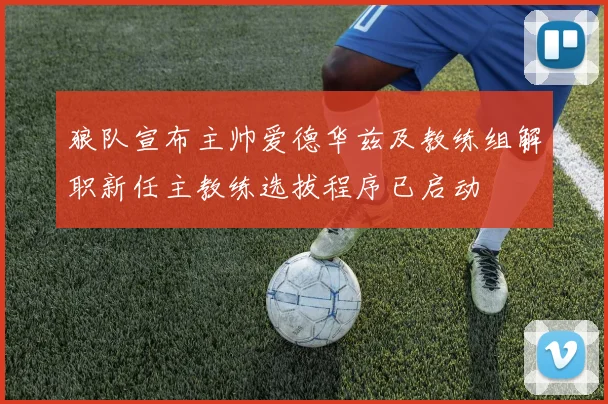 狼队宣布主帅爱德华兹及教练组解职新任主教练选拔程序已启动