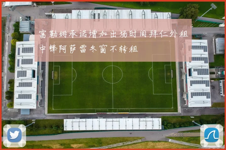 富勒姆承诺增加出场时间拜仁外租中锋阿萨雷冬窗不转租