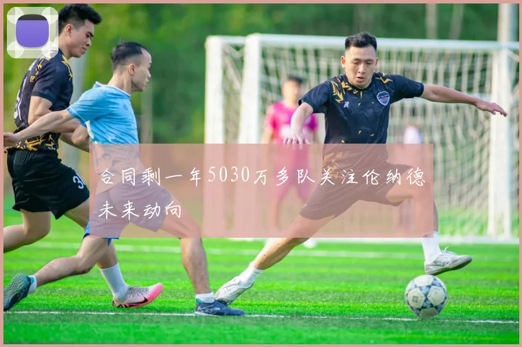 合同剩一年5030万多队关注伦纳德未来动向