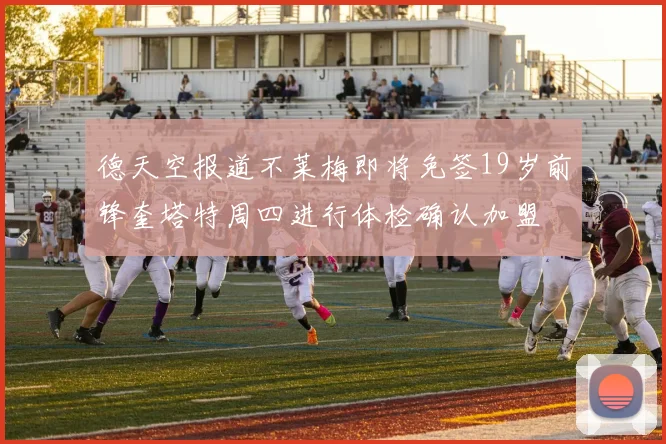 德天空报道不莱梅即将免签19岁前锋奎塔特周四进行体检确认加盟