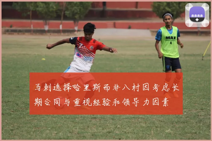 马刺选择哈里斯而非八村因考虑长期合同与重视经验和领导力因素