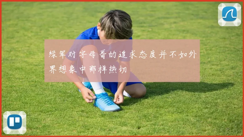 绿军对字母哥的追求态度并不如外界想象中那样热切