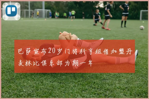 巴萨宣布20岁门将科亨租借加盟丹麦林比俱乐部为期一年