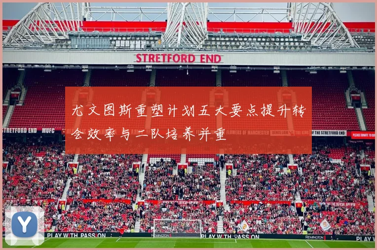 尤文图斯重塑计划五大要点提升转会效率与二队培养并重