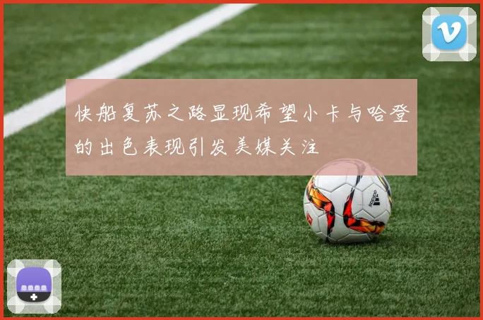 快船复苏之路显现希望小卡与哈登的出色表现引发美媒关注