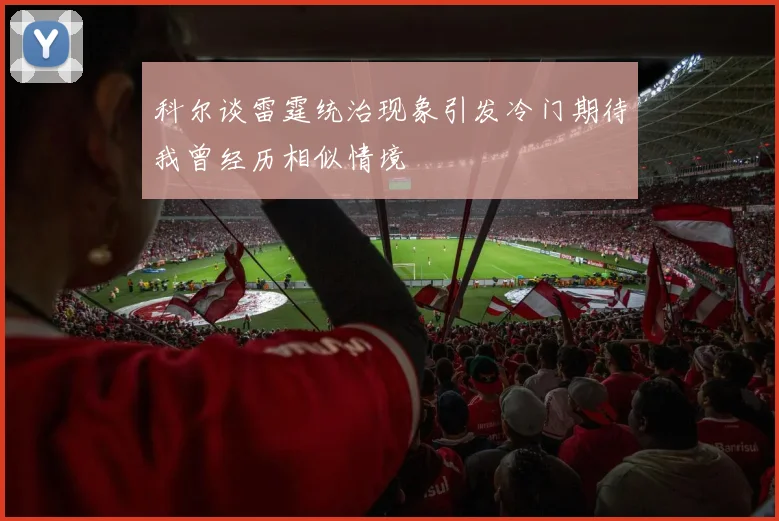 科尔谈雷霆统治现象引发冷门期待我曾经历相似情境