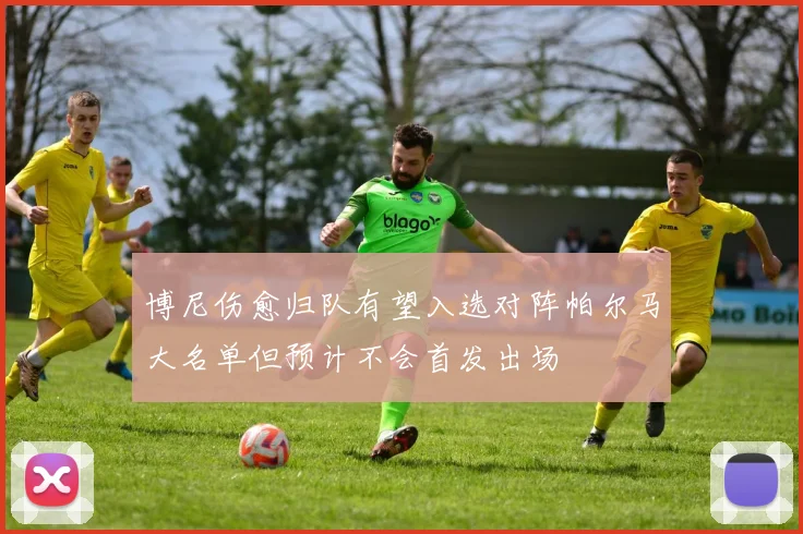 博尼伤愈归队有望入选对阵帕尔马大名单但预计不会首发出场