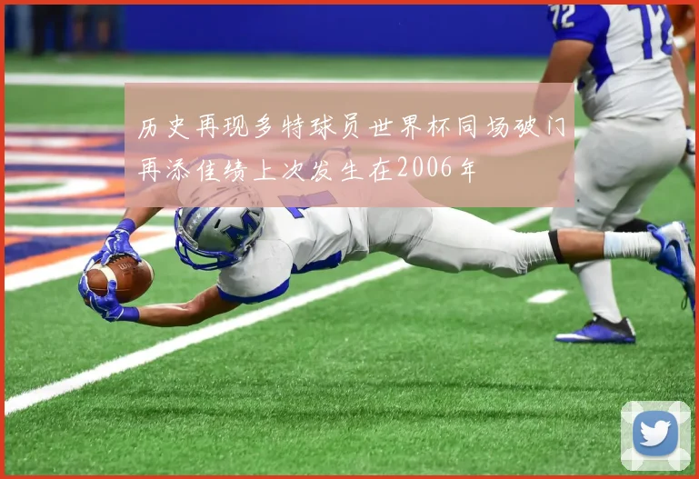 历史再现多特球员世界杯同场破门再添佳绩上次发生在2006年